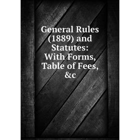 

Книга General Rules (1889) and Statutes: With Forms, Table of Fees, &c