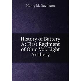 

Книга History of Battery A: First Regiment of Ohio Vol. Light Artillery