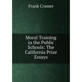 

Книга Moral Training in the Public Schools: The California Prize Essays