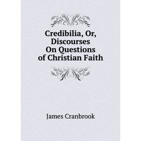 

Книга Credibilia, Or, Discourses On Questions of Christian Faith