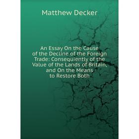 

Книга An Essay On the Cause of the Decline of the Foreign Trade: Consequiently of the Value of the Lands of Britain, and On the Means to Restore Both