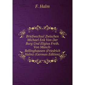 

Книга Briefwechsel Zwischen Michael Enk Von Der Burg Und Eligius Freih. Von Münch-Bellinghausen (Friedrich Halm) (German Edition)