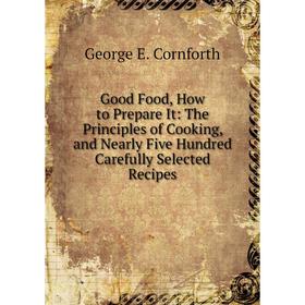 

Книга Good Food, How to Prepare It: The Principles of Cooking, and Nearly Five Hundred Carefully Selected Recipes