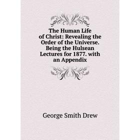 

Книга The Human Life of Christ: Revealing the Order of the Universe. Being the Hulsean Lectures for 1877. with an Appendix