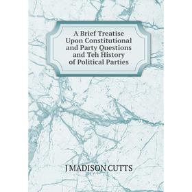 

Книга A Brief Treatise Upon Constitutional and Party Questions and Teh History of Political Parties
