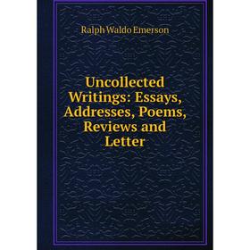 

Книга Uncollected Writings: Essays, Addresses, Poems, Reviews and Letter