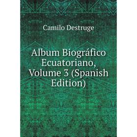 

Книга Album Biográfico Ecuatoriano, Volume 3 (Spanish Edition)