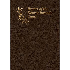 

Книга Report of the Denver Juvenile Court