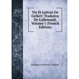 

Книга Vie Et Lettres De Gellert: Traduites De L'allemand, Volume 1 (French Edition)