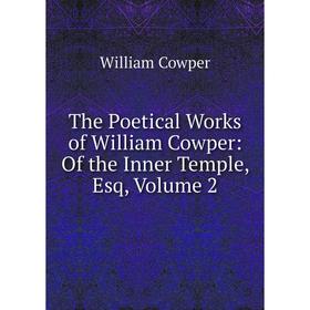 

Книга The Poetical Works of William Cowper: Of the Inner Temple, Esq, Volume 2