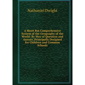 

Книга A Short But Comprehensive System of the Geography of the World: By Way of Question and Answer. Principally Designed for Children and Common Scho