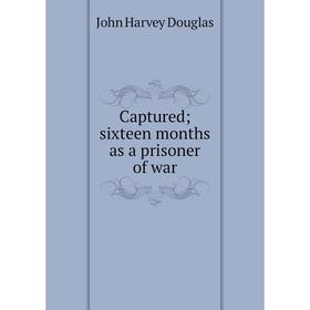 

Книга Captured; sixteen months as a prisoner of war
