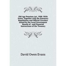 

Книга Old Age Pensions Act, 1908: With Notes, Together with the Statutory Regulations and Official Circulars Issued by the Local Government Boards of