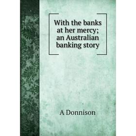 

Книга With the banks at her mercy; an Australian banking story