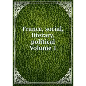 

Книга France, social, literary, political Volume 1