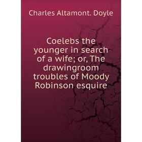 

Книга Coelebs the younger in search of a wife; or, The drawingroom troubles of Moody Robinson esquire