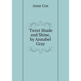 

Книга Twixt Shade and Shine, by Annabel Gray