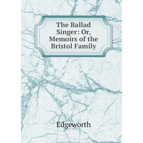 

Книга The Ballad Singer: Or, Memoirs of the Bristol Family