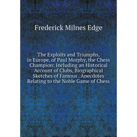 

Книга The Exploits and Triumphs, in Europe, of Paul Morphy, the Chess Champion: Including an Historical Account of Clubs, Biographical Sketches of Fam