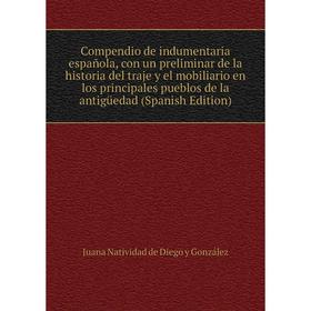 

Книга Compendio de indumentaria española, con un preliminar de la historia del traje y el mobiliario en los principales pueblos de la antigüedad