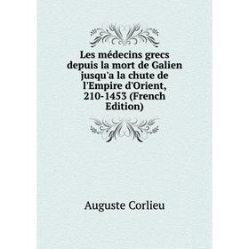 

Книга Les médecins grecs depuis la mort de Galien jusqu'a la chute de l'Empire d'Orient, 210-1453