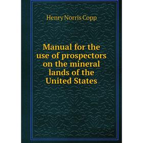 

Книга Manual for the use of prospectors on the mineral lands of the United States