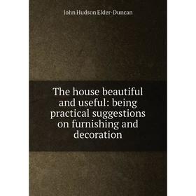 

Книга The house beautiful and useful: being practical suggestions on furnishing and decoration
