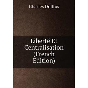 

Книга Liberté Et Centralisation