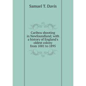 

Книга Caribou shooting in Newfoundland; with a history of England's oldest colony from 1001 to 1895