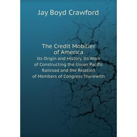 

Книга The Credit Mobilier of America Its Origin and History, Its Work of Constructing the Union Pacific Railroad