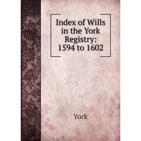 

Книга Index of Wills in the York Registry: 1594 to 1602