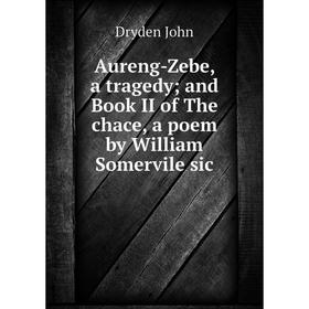 

Книга Aureng-Zebe, a tragedy; and Book II of The chace, a poem by William Somervile sic