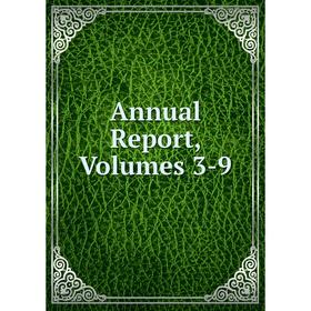 

Книга Annual Report, Volumes 3-9