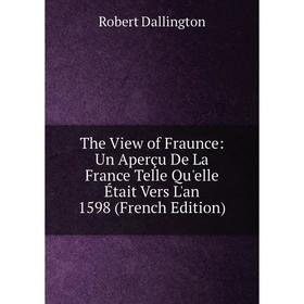 

Книга The View of Fraunce: Un Aperçu De La France Telle Qu'elle Était Vers L'an 1598 (French Edition)