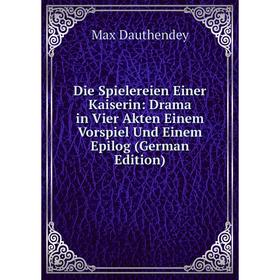 

Книга Die Spielereien Einer Kaiserin: Drama in Vier Akten Einem Vorspiel Und Einem Epilog (German Edition)