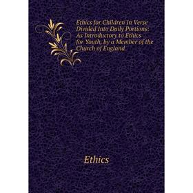 

Книга Ethics for Children In Verse Divided Into Daily Portions: As Introductory to Ethics for Youth, by a Member of the Church of England