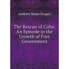 

Книга The Rescue of Cuba: An Episode in the Growth of Free Government