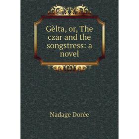 

Книга Gèlta, or, The czar and the songstress: a novel