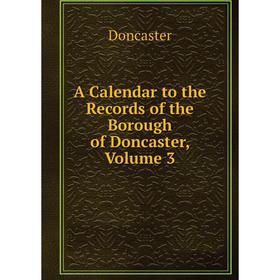 

Книга A Calendar to the Records of the Borough of Doncaster, Volume 3