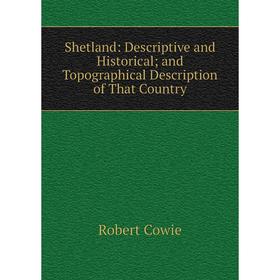 

Книга Shetland: Descriptive and Historical; and Topographical Description of That Country