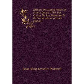 

Книга Histoire De L'Esprit Public En France Depuis 1789, Des Causes De Son Altération Et De Sa Décadence (French Edition)