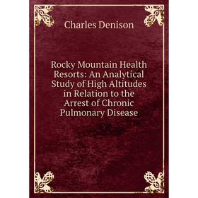 

Книга Rocky Mountain Health Resorts: An Analytical Study of High Altitudes in Relation to the Arrest of Chronic Pulmonary Disease