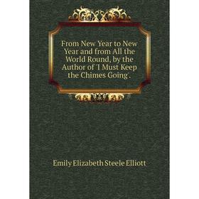 

Книга From New Year to New Year and from All the World Round, by the Author of 'I Must Keep the Chimes Going'.