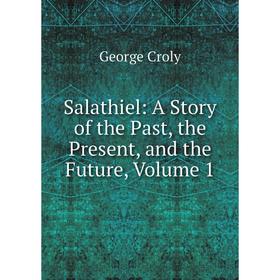 

Книга Salathiel: A Story of the Past, the Present, and the Future, Volume 1