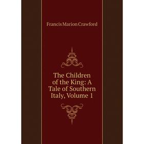 

Книга The Children of the King: A Tale of Southern Italy, Volume 1