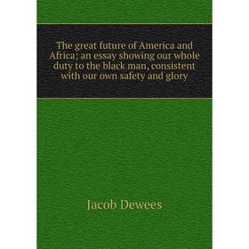 

Книга The great future of America and Africa; an essay showing our whole duty to the black man, consistent with our own safety and glory