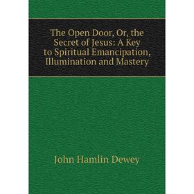 

Книга The Open Door, Or, the Secret of Jesus: A Key to Spiritual Emancipation, Illumination and Mastery