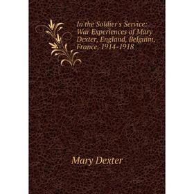 

Книга In the Soldier's Service: War Experiences of Mary Dexter, England, Belguim, France, 1914-1918