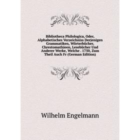 

Книга Bibliotheca Philologica, Oder, Alphabetisches Verzeichniss Derjenigen Grammatiken, Wörterbücher, Chrestomathieen, Lesebücher Und Anderer Werke,
