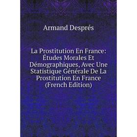

Книга La Prostitution En France: Études Morales Et Démographiques, Avec Une Statistique général e De La Prostitution En France